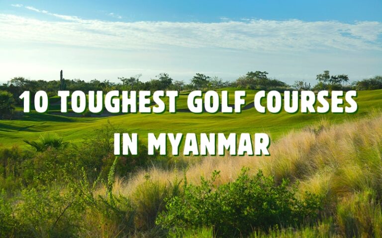 Top 10 Toughest Golf Courses in Myanmar