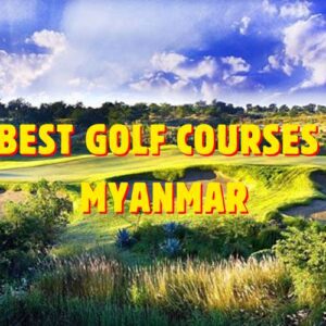 Top 8 Best Golf Courses in Myanmar 2026/2027