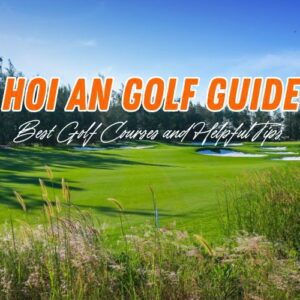 Golf in Hoi An: A Guide to Best Golf Courses and Vacation