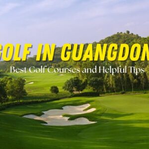 The Ultimate Guide to Golf in Guangdong (2025 Updated)