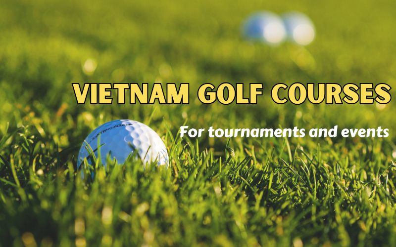 Top Picks: Best Vietnam Golf Courses for Tournaments and Events