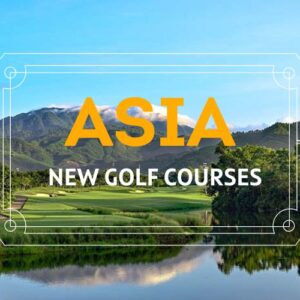 New Golf Courses in Asia You Shouldn't Miss